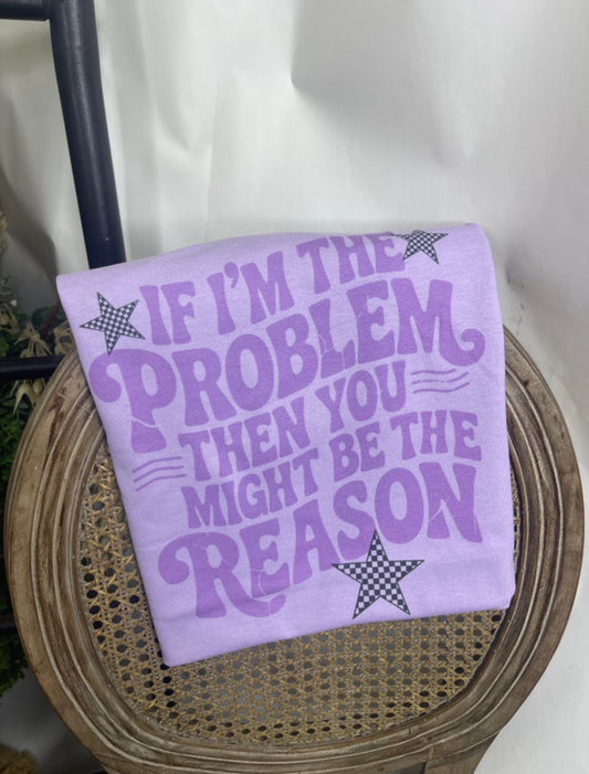 If i’m the problem then you might be the reason Tee
